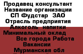 Продавец-консультант › Название организации ­ СП Фудстар, ЗАО › Отрасль предприятия ­ Алкоголь, напитки › Минимальный оклад ­ 15 000 - Все города Работа » Вакансии   . Мурманская обл.,Полярные Зори г.